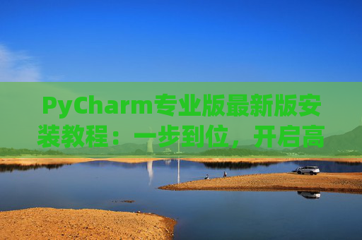 PyCharm专业版最新版安装教程：一步到位，开启高效Python开发之旅